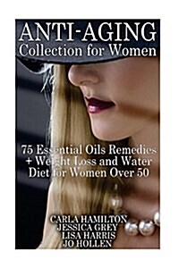 Anti-Aging Collection for Women: 75 Essential Oils Remedies + Weight Loss and Water Diet for Women Over 50: (Aromatherapy, Essential Oils Book, Weight (Paperback)