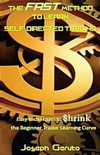 The Fast Method to Learn Self-Directed Trading: Easy Techniques to $Hrink the Beginner Trader Learning Curve (Paperback)