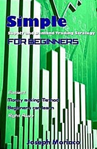 Simple Supply and Demand Trading Strategy for Beginners: Easiest Money Making Method Beginners Can Learn Right Away (Paperback)