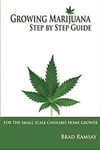 Growing Marijuana Step by Step Guide: For the Small Scale Cannabis Home Grower (Paperback)