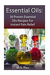 Essential Oils: 30 Proven Essential Oils for Instant Pain Relief: (Essential Oils, Diffuser Recipes and Blends, Aromatherapy) (Paperback)