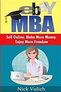 Ebay MBA: Sell Online. Make More Money. Enjoy More Freedom. (Paperback)