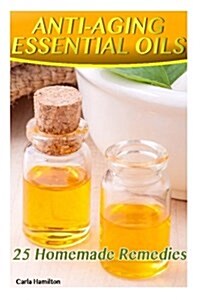 Anti-Aging Essential Oils: 25 Homemade Remedies: (Essential Oils Book, Essential Oils, Aromatherapy) (Paperback)
