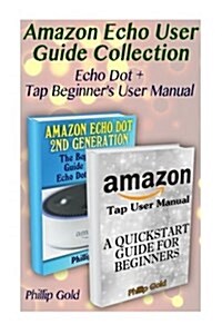 Amazon Echo User Guide Collection: Echo Dot + Tap Beginners User Manual: (Amazon Dot for Beginners, Amazon Dot User Guide, Amazon Dot Echo) (Paperback)