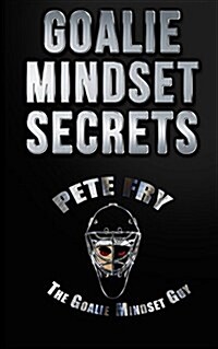Goalie Mindset Secrets: 7 Must Have Goalie Mindset Secrets You Dont Learn in School! (Paperback)