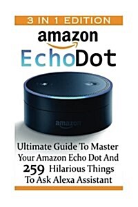 Amazon Echo Dot: Ultimate Guide to Master Your Amazon Echo Dot and 259 Hilarious Things to Ask Alexa Assistant: (2nd Generation) (Amazo (Paperback)