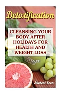 Detoxification: Cleansing Your Body After Holidays for Health and Weight Loss: (Lose Fat, Detox) (Paperback)