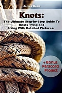 Knots: The Ultimate Step-By-Step Guide to Knots Tying and Using with Detailed Pictures+bonus Paracord Project: (Craft Busines (Paperback)