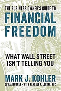 The Business Owners Guide to Financial Freedom: What Wall Street Isnt Telling You (Paperback)
