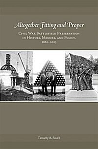 Altogether Fitting and Proper: Civil War Battlefield Preservation in History, Memory, and Policy, 1861-2015 (Hardcover)