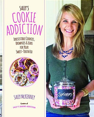 Sallys Cookie Addiction: Irresistible Cookies, Cookie Bars, Shortbread, and More from the Creator of Sallys Baking Addiction (Hardcover)