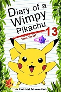 Diary of a Wimpy Pikachu 13: Time Travel: (An Unofficial Pokemon Book) (Paperback)