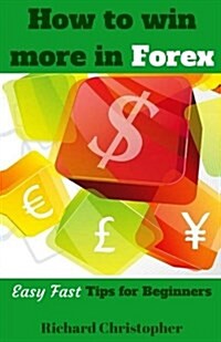 How to Win More in Forex: Easy Fast Tips for Beginners (Paperback)