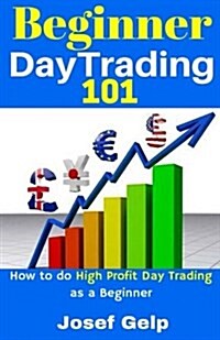 Beginner Day Trading 101: How to Do High Profit Day Trading as a Beginner (Paperback)