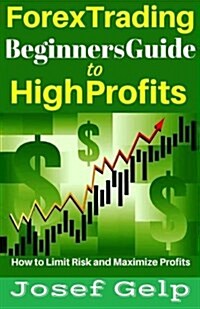 Forex Trading Beginners Guide to High Profits: How to Limit Risk and Maximize Profits (Paperback)