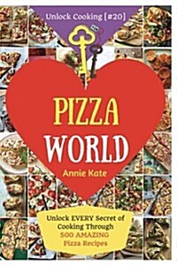 Welcome to Pizza World: Unlock Every Secret of Cooking Through 500 Amazing Pizza Recipes (Pizza Cookbook, How to Make Pizza, Homemade Pizza Re (Paperback)