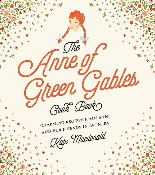 The Anne of Green Gables Cookbook: Charming Recipes from Anne and Her Friends in Avonlea (Hardcover)