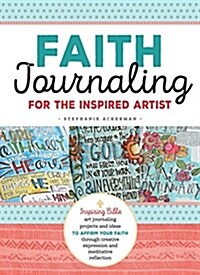 Faith Journaling for the Inspired Artist: Inspiring Bible Art Journaling Projects and Ideas to Affirm Your Faith Through Creative Expression and Medit (Paperback)