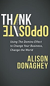 Think Opposite: Using the Domino Effect to Change Your Business, Change the World (Hardcover)