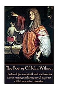 The Poetry of John Wilmot: Before I got married I had six theories about raising children; now, I have six children and no theories. (Paperback)