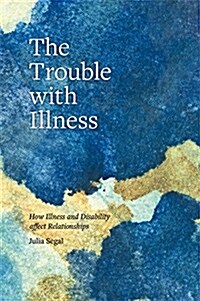 The Trouble with Illness : How Illness and Disability Affect Relationships (Paperback)