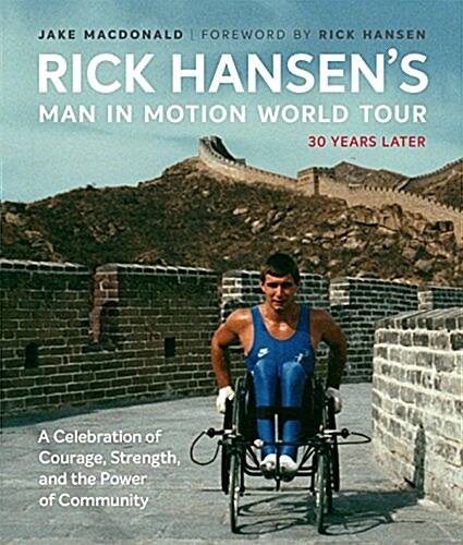 Rick Hansens Man in Motion World Tour: 30 Years Later--A Celebration of Courage, Strength, and the Power of Community (Hardcover)