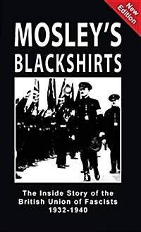 Mosleys Blackshirts: The Inside Story of the British Union of Fascists 1932-1940 (Hardcover)