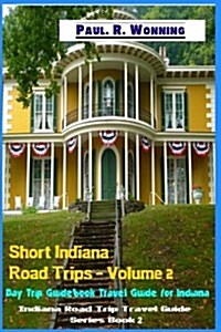 Short Indiana Road Trips - Volume 2: Day Trip Guidebook Travel Guide for Indiana (Paperback)