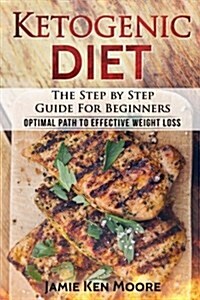 Ketogenic Diet: The Step by Step Guide for Beginners: Ketogenic Diet for Beginners: Optimal Path for Weight Loss (Paperback)