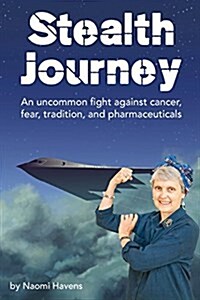 Stealth Journey: An Uncommon Fight Against Cancer, Fear, Tradition, and Pharmaceuticals (Paperback)