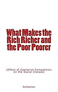 What Makes the Rich Richer and the Poor Poorer: (Effect of Capitalist Competition on the Social Classes) (Paperback)
