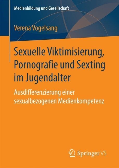Sexuelle Viktimisierung, Pornografie Und Sexting Im Jugendalter: Ausdifferenzierung Einer Sexualbezogenen Medienkompetenz (Paperback)