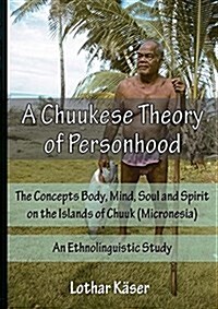 A Chuukese Theory of Personhood: The Concepts Body, Mind, Soul and Spirit on the Islands of Chuuk (Micronesia) - An Ethnolinguistic Study (Paperback)