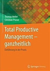Total Productive Management - Ganzheitlich: Einf?rung in Der Praxis (Hardcover, 1. Aufl. 2018)