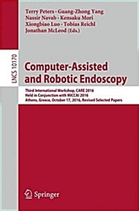 Computer-Assisted and Robotic Endoscopy: Third International Workshop, Care 2016, Held in Conjunction with Miccai 2016, Athens, Greece, October 17, 20 (Paperback, 2017)