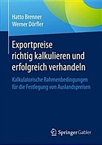 Exportpreise Richtig Kalkulieren Und Erfolgreich Verhandeln: Kalkulatorische Rahmenbedingungen F? Die Festlegung Von Auslandspreisen (Paperback, 1. Aufl. 2017)