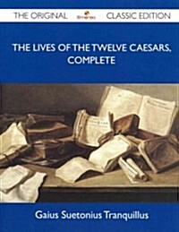 The Lives of the Twelve Caesars, Complete - The Original Classic Edition (Paperback)