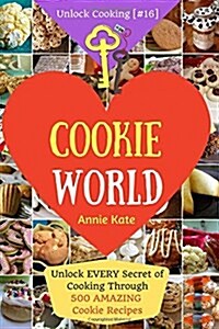 Welcome to Cookie World: Unlock EVERY Secret of Cooking Through 500 AMAZING Cookie Recipes (Cookie Cookbook, Best Cookie Recipes, Gluten Free C (Paperback)
