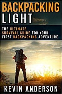 Backpacking Light: The Ultimate Survival Guide For Your First Backpacking Adventure (Paperback)