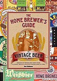 The Home Brewers Guide to Vintage Beer: Rediscovered Recipes for Classic Brews Dating from 1800 to 1965 (Paperback)