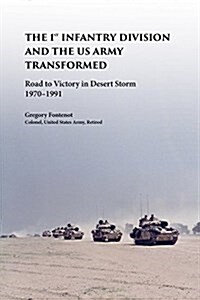 The First Infantry Division and the U.S. Army Transformed: Road to Victory in Desert Storm, 1970-1991 (Hardcover)
