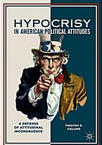 Hypocrisy in American Political Attitudes: A Defense of Attitudinal Incongruence (Hardcover, 2018)