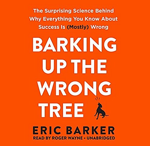 Barking Up the Wrong Tree: The Surprising Science Behind Why Everything You Know about Success Is (Mostly) Wrong (Audio CD)