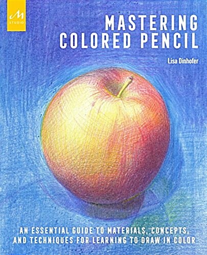 Mastering Colored Pencil: An Essential Guide to Materials, Concepts, and Techniques for Learning to Draw in Color (Paperback)