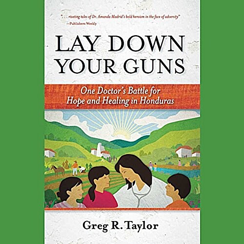 Lay Down Your Guns: One Doctors Battle for Hope and Healing in Honduras (Audio CD)