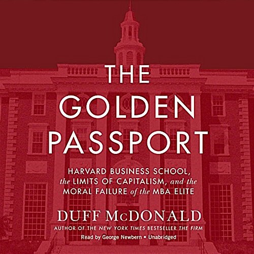 The Golden Passport Lib/E: Harvard Business School, the Limits of Capitalism, and the Moral Failure of the MBA Elite (Audio CD, Library)