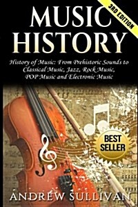 Music History: History of Music: From Prehistoric Sounds to Classical Music, Jazz, Rock Music, Pop Music and Electronic Music (Paperback)