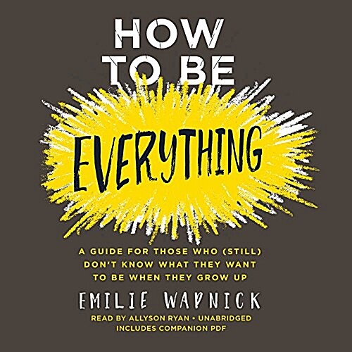 How to Be Everything Lib/E: A Guide for Those Who (Still) Dont Know What They Want to Be When They Grow Up (Audio CD)