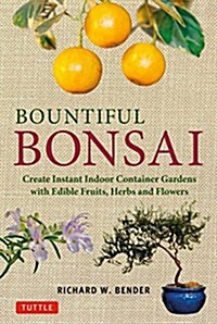 Bountiful Bonsai: Create Instant Indoor Container Gardens with Edible Fruits, Herbs and Flowers (Paperback)