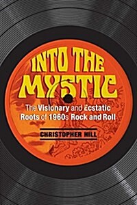 Into the Mystic: The Visionary and Ecstatic Roots of 1960s Rock and Roll (Paperback)